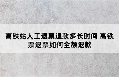 高铁站人工退票退款多长时间 高铁票退票如何全额退款